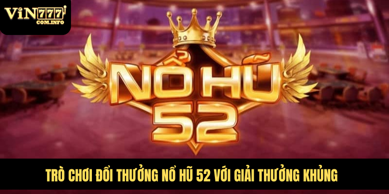 Trò Chơi Đổi Thưởng Nổ Hũ 52 Với Giải Thưởng Khủng 6 Nổ hũ 52